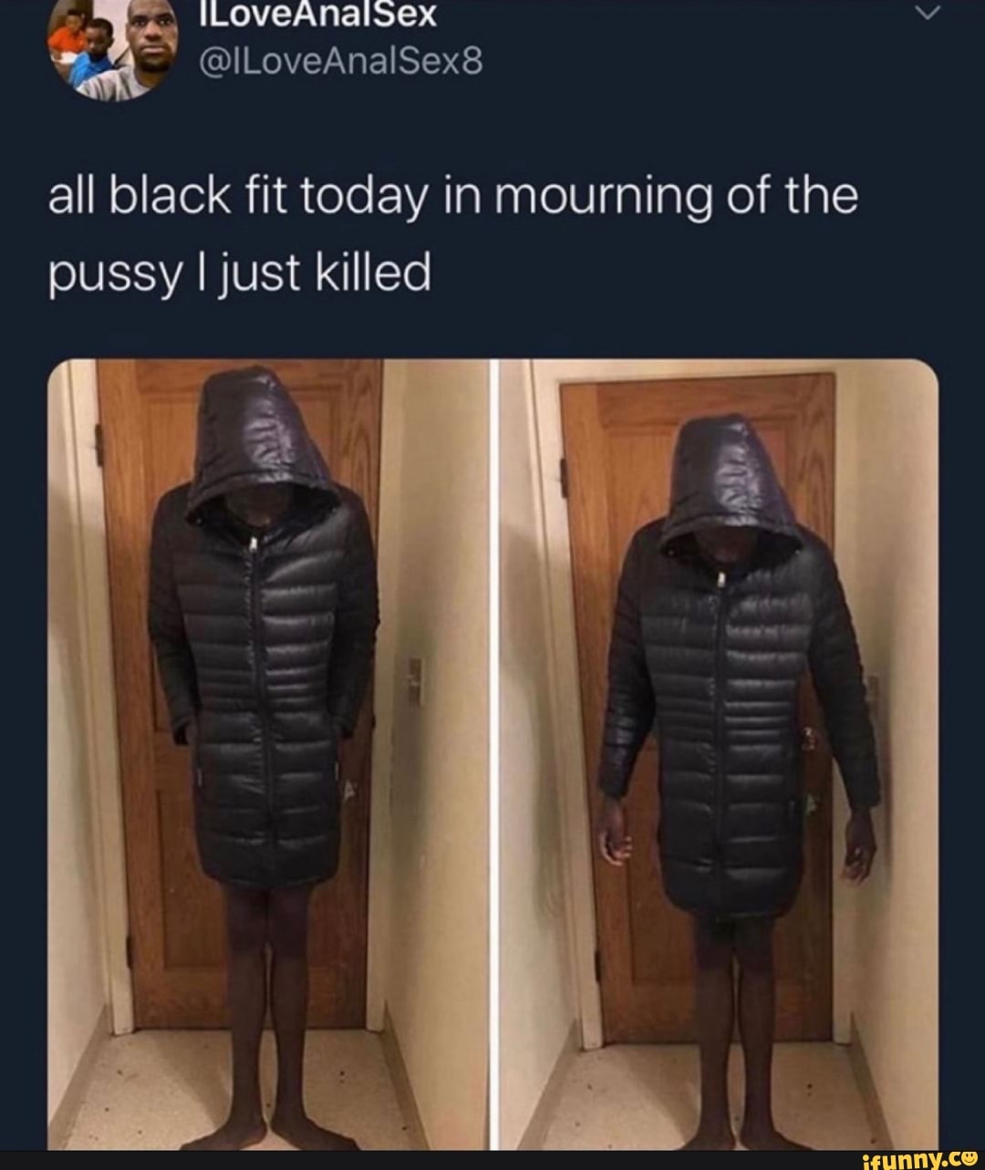 all black fit today in mourning of the
pussy
I just killed