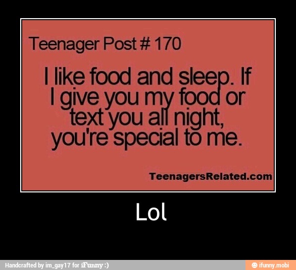 Teenager Post 170
I like food and sleep. If
I give you my food or
text you all night,
youre special to me.
TeenagersRelated.com
Lol - Lol