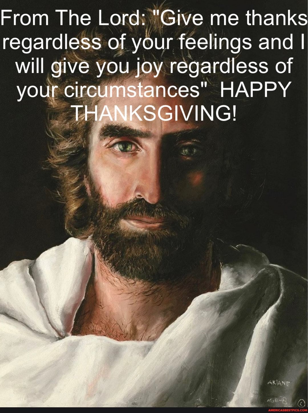 From The Lord: "Give me thanks regardless of your feelings and I will give you joy regardless of your circumstances" HAPPY THANKSGIVING!
