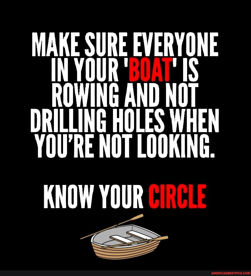 MAKE SURE EVERYONE IN YOUR
ROWING AND NOT DRILLING HOLES WHEN YOU'RE NOT LOOKING.
KNOW YOUR