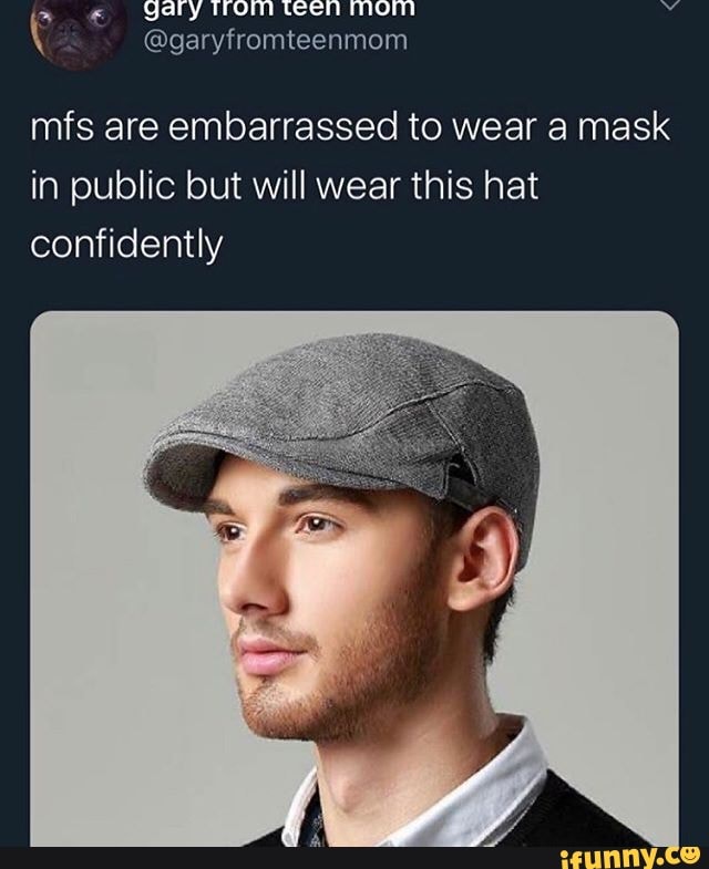 mfs are embarrassed to wear a mask
in public but will wear this hat
confidently