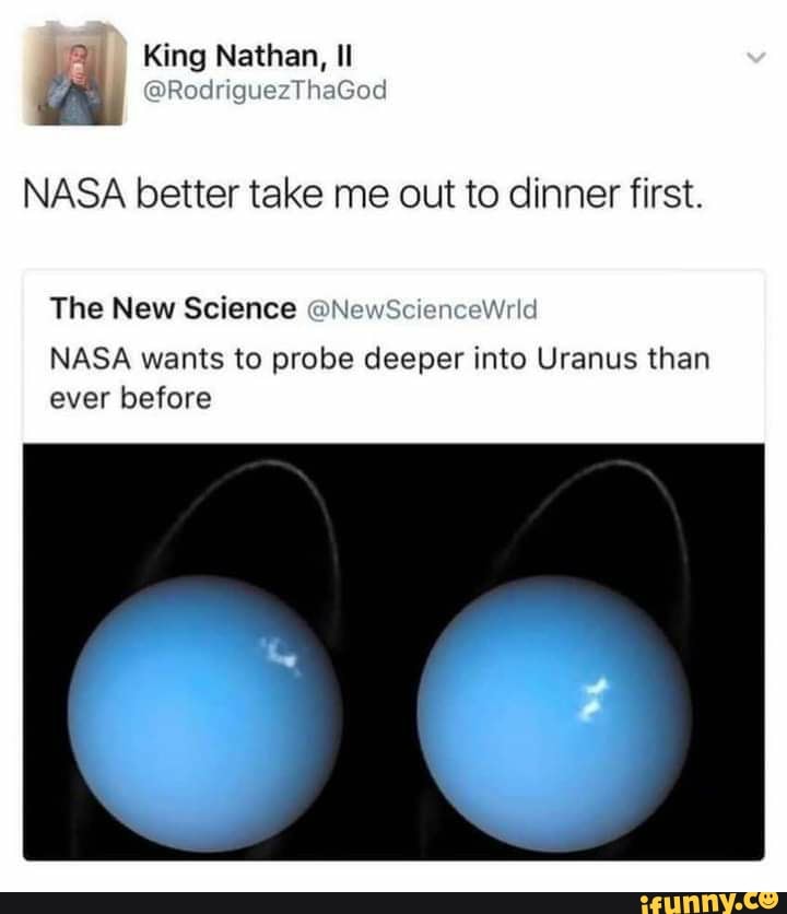 I King Nathan, Il
@RoclriguezThaGod
NASA better take me out to dinner first.
The New Science
NASA wants to probe deeper into Uranus than ever before
