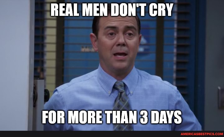REAL MEN DON'T GRY
FOR MORE THAN 3 DAYS