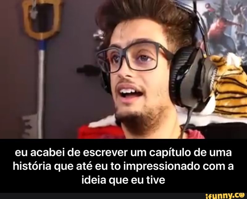 eu acabei de escrever um capítulo de uma
história que até eu to impressionado com a
ideia que eutive - eu acabei de escrever um capítulo de uma história que até eu to impressionado com a ideia que eu tive