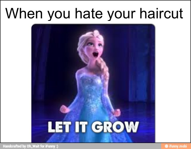 When you hate your haircut
3
LET IT. GROW