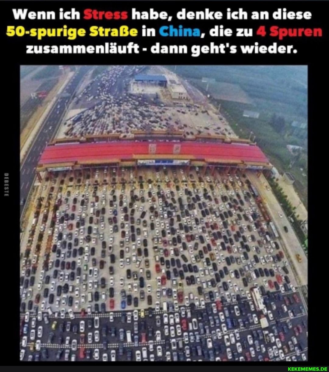Wenn ich Stress habe, denke ich an diese
50-spurige Straße in China, die zu 4 Spuren zusammenläuft - dann geht's wieder.
er wr vw
Up v_