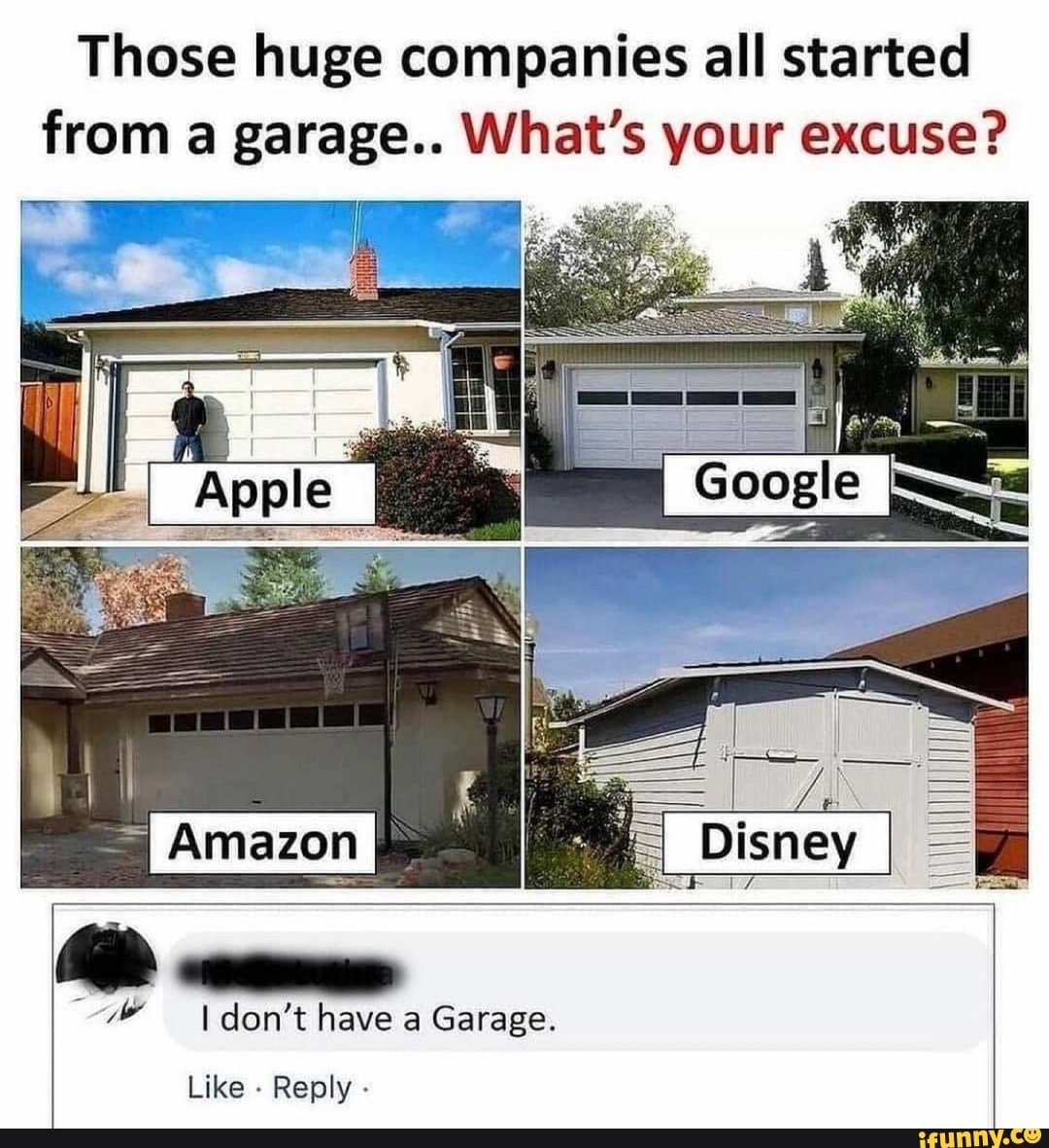 Those huge companies all started from a garage.. What's your excuse? I
