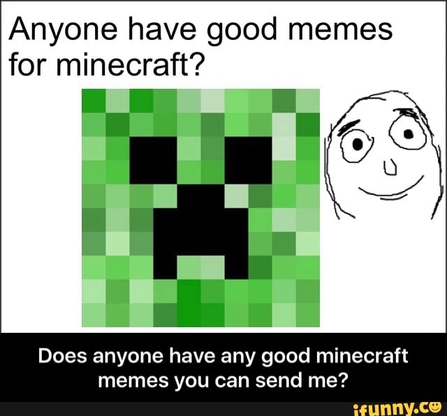 Anyone have good memes for minecraft? . . Does anyone have any good ...