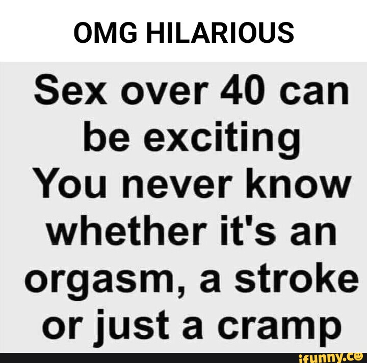 Omg Hilarious Sex Over 40 Can Be Exciting You Never Know Whether It S An Orgasm A Stroke Or