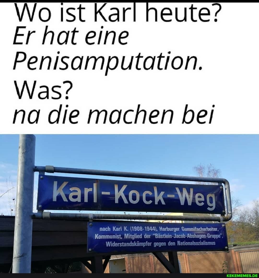 Wo Ist Karl heute?
Er hat eine
Penisamputation.
Was?
na die machen bei
nach
der