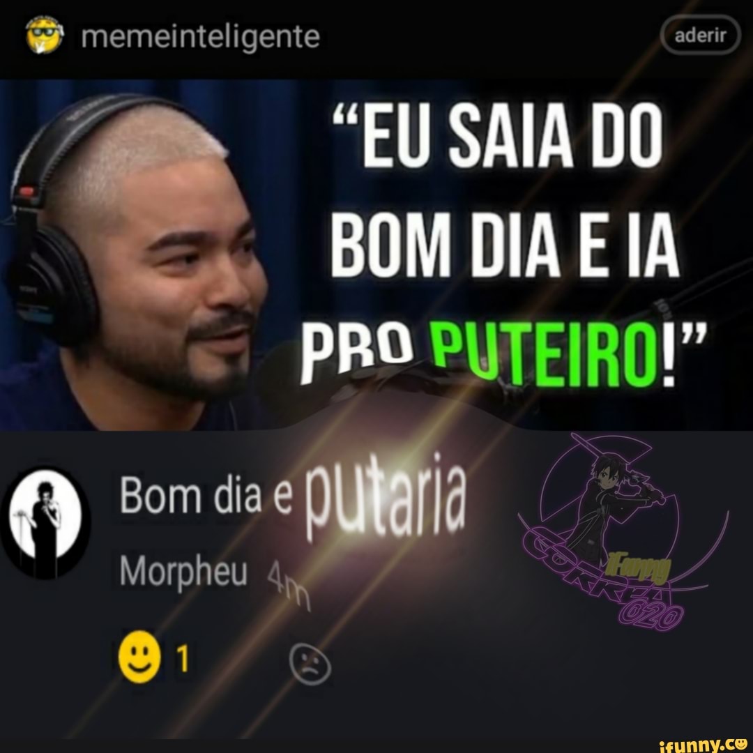 & memeinteligente aderir
"EU SAIA DO BOM DIA IA PRO PUTEIROI"
Bom dia
Morpheu Im