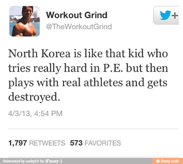North Korea is like that kid who
tries really hard in P.E. but then
plays with real athletes and gets
destroyed.
1,797 RETWEETS 573 FAVORITES