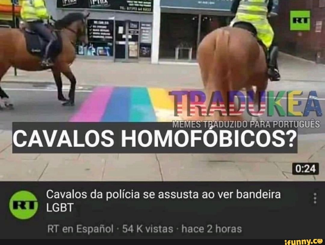 MEMES TRADUZIDO
se:
CAVALOS HOMOFÓBICO
Cavalos da polícia se assusta ao ver bandeira
LGBT
RT en Espafiol - 54 K vistas - hace 2 horas