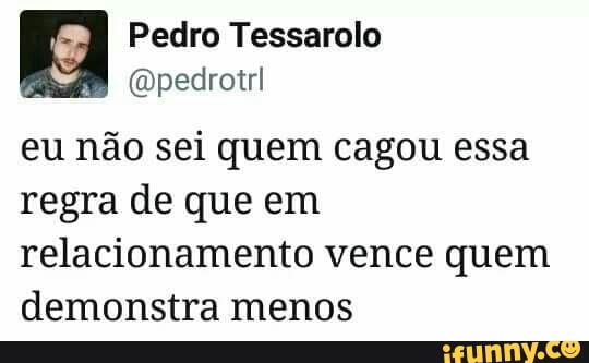 e Pedro Tessarolo
Fade @pedrotrl
eu não sei quem cagou essa
regra de que em
relacionamento vence quem
demonstra menos