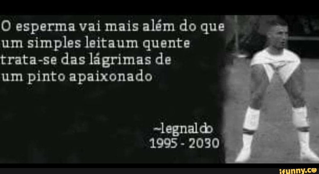 O esperma vai mais além do que
I
um
simples leitaum quente
trata-se das lagrimas de
um pinto apaixonado
~legnaldo
1995
2030