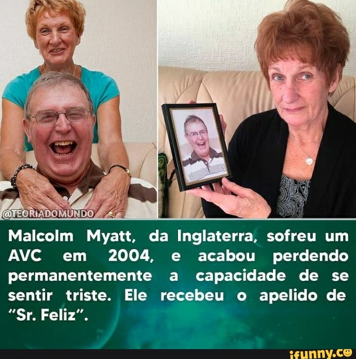 RIADOMÚ Es Ma
Malcolm Myatt, da Inglaterra, sofreu um
AVC em 2004, e acabou perdendo permanentemente a capacidade de se sentir triste. Ele recebeu o apelido de
"Sr. Feliz".