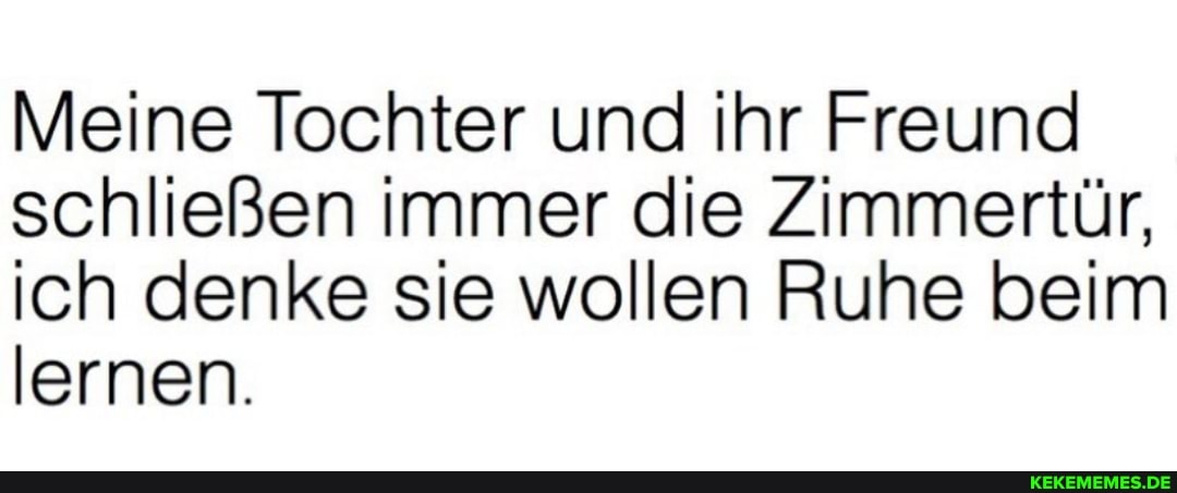 Meine Tochter und ihr Freund schließen immer die Zimmertür, ich denke sie wollen Ruhe beim lernen.