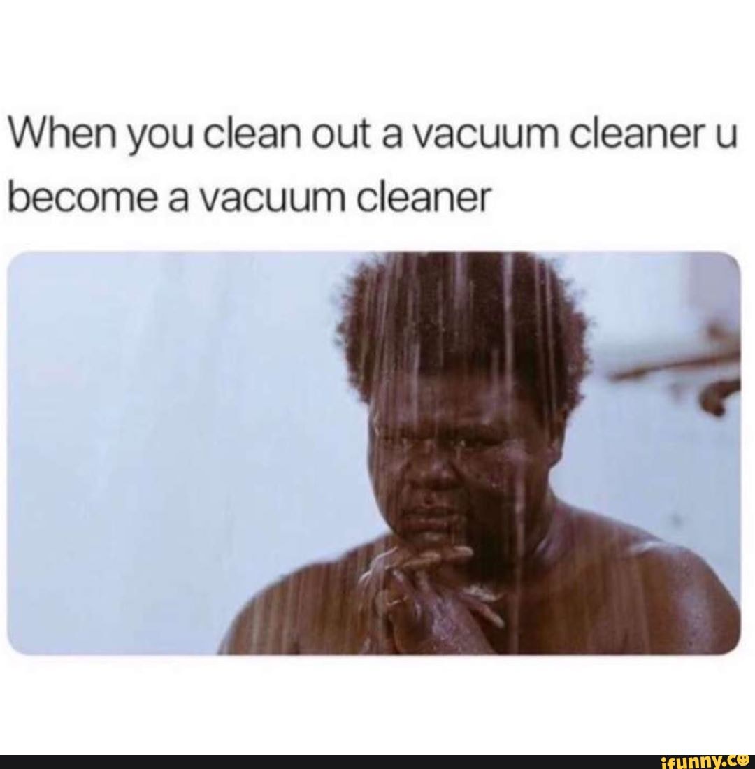 When you clean out a vacuum cleaner u become a vacuum cleaner