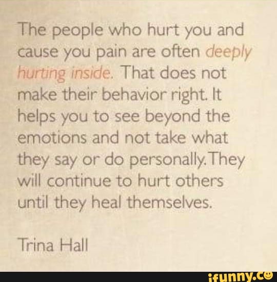 The people who hurt you and Cause you pain are often deeply hurting ...