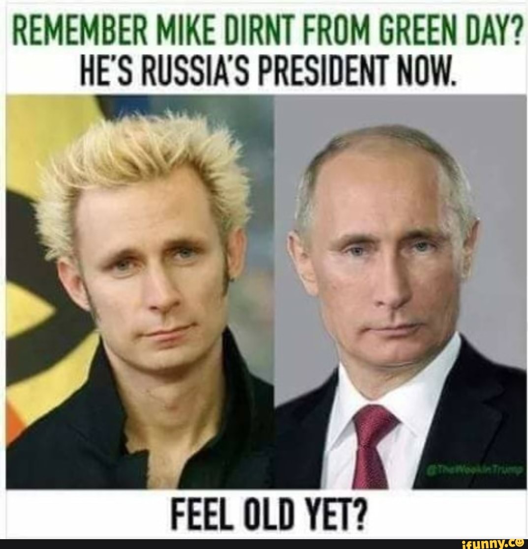 REMEMBER MIKE DIRNT FROM GREEN DAY? HE'S RUSSIA'S PRESIDENT NOW. FEEL ...