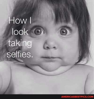 How I
look taking selfies.