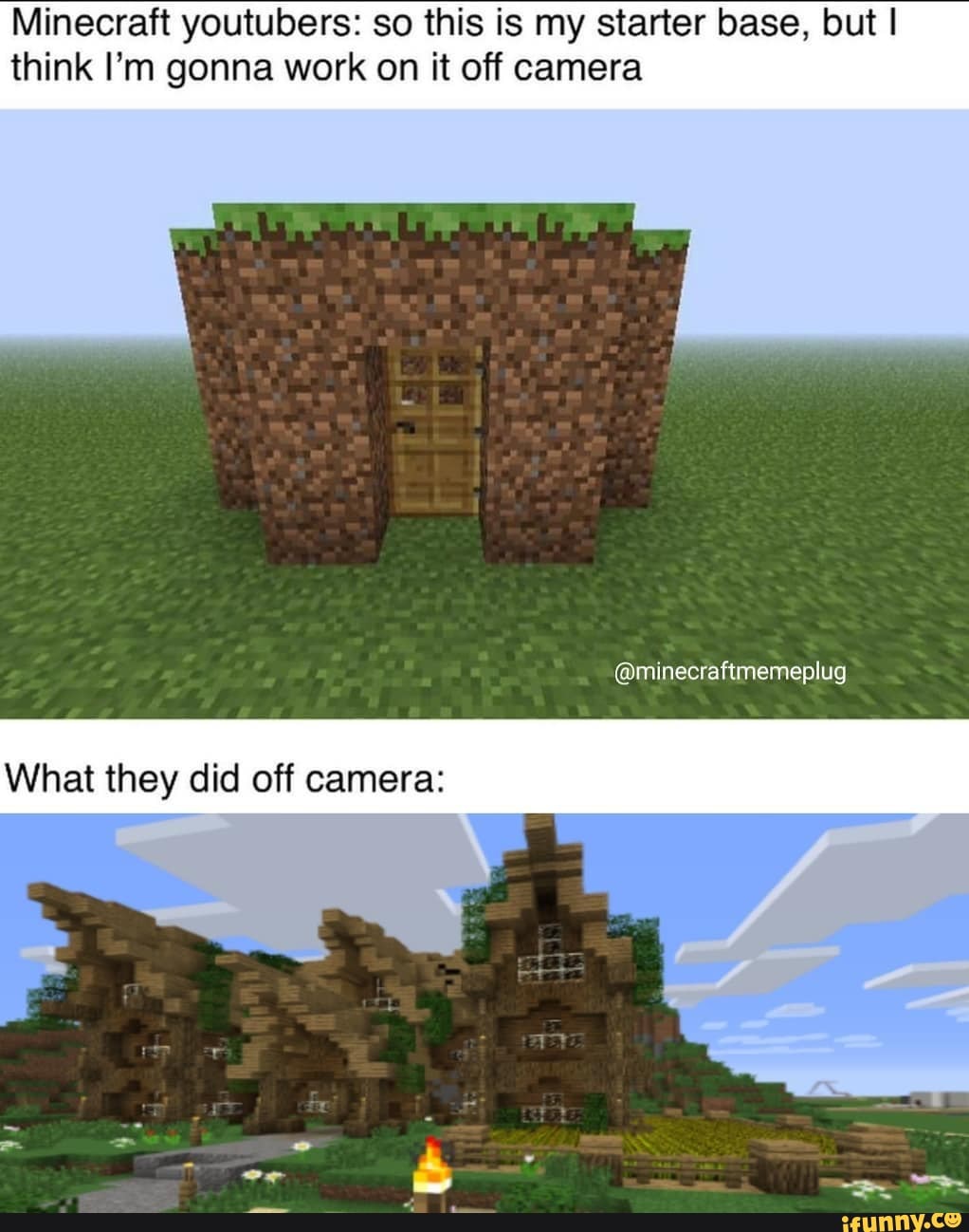 Minecraft youtubers: so this is my starter base, but I think I'm gonna work on it off camera
@minecraftmemeplug
What they did off camera: