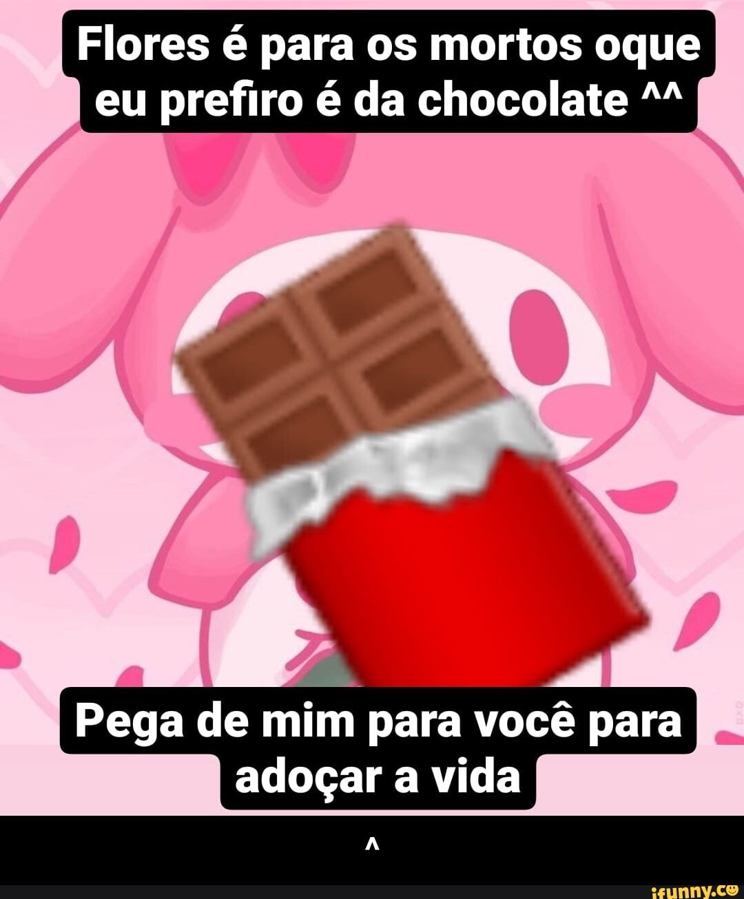 Flores é para os mortos oque eu prefiro é da chocolate
Pega de mim para você para I adoçar a vida - ^