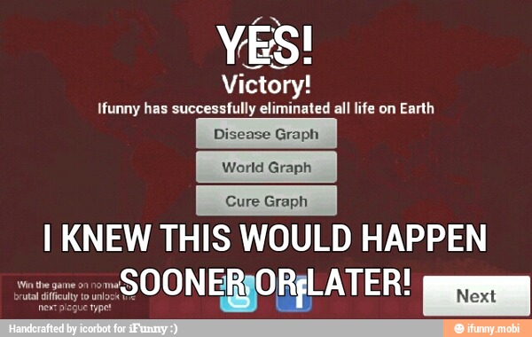 Victory!
Ifunny has successfully eliminated all life on Earth
I KNEW THIS WOULD HAPPEN