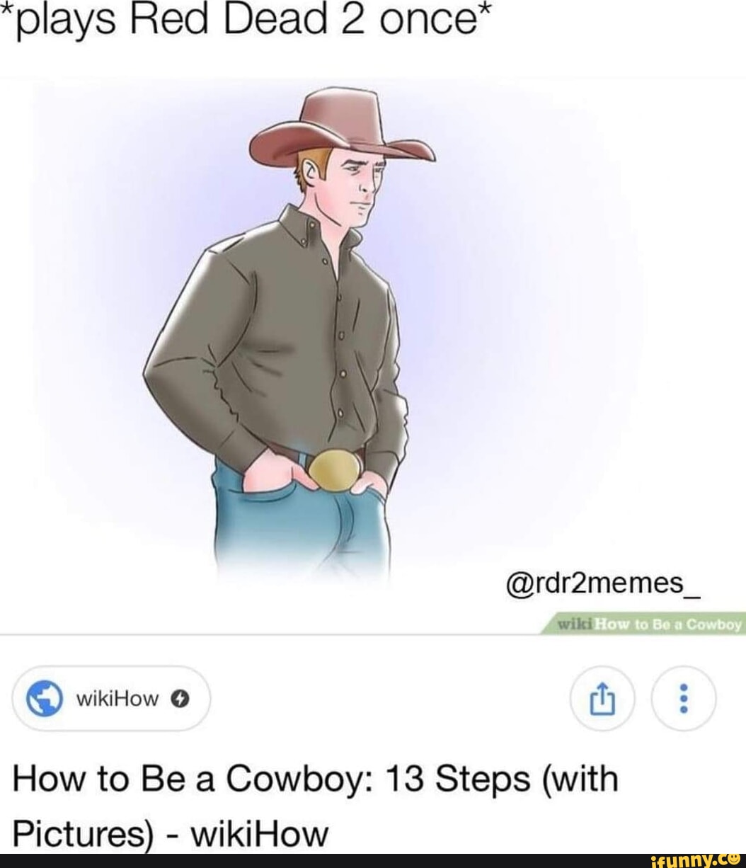 plays Red Dead 2 once @rdr2memes _ wiki How to Be a Cowboy: 13 Steps (with  Pictures) - wikiHow - iFunny