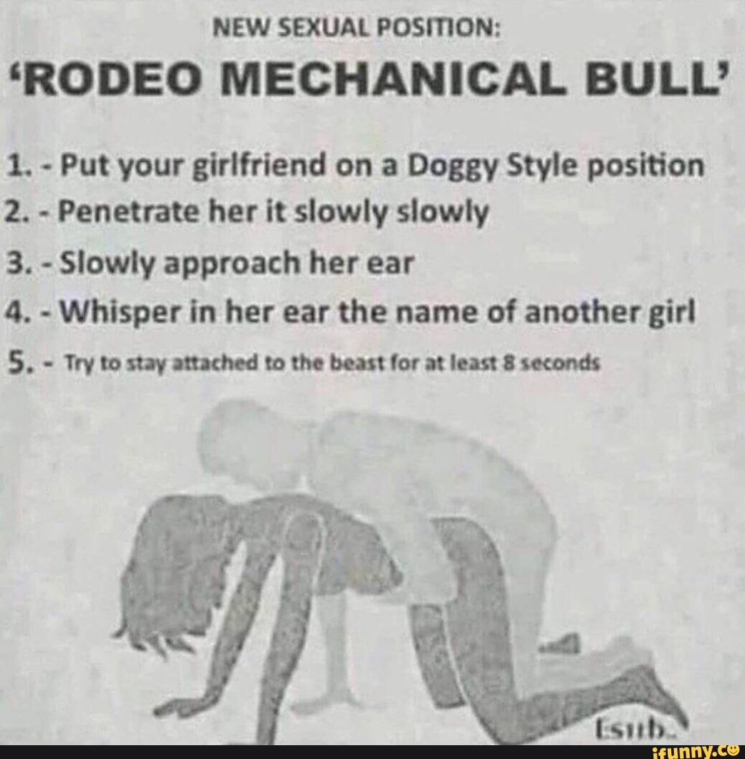 NEW SEXUAL POSITION: RODEO MECHANICAL BULL 1, - Put your girlfriend on a  Doggy Style position 2.