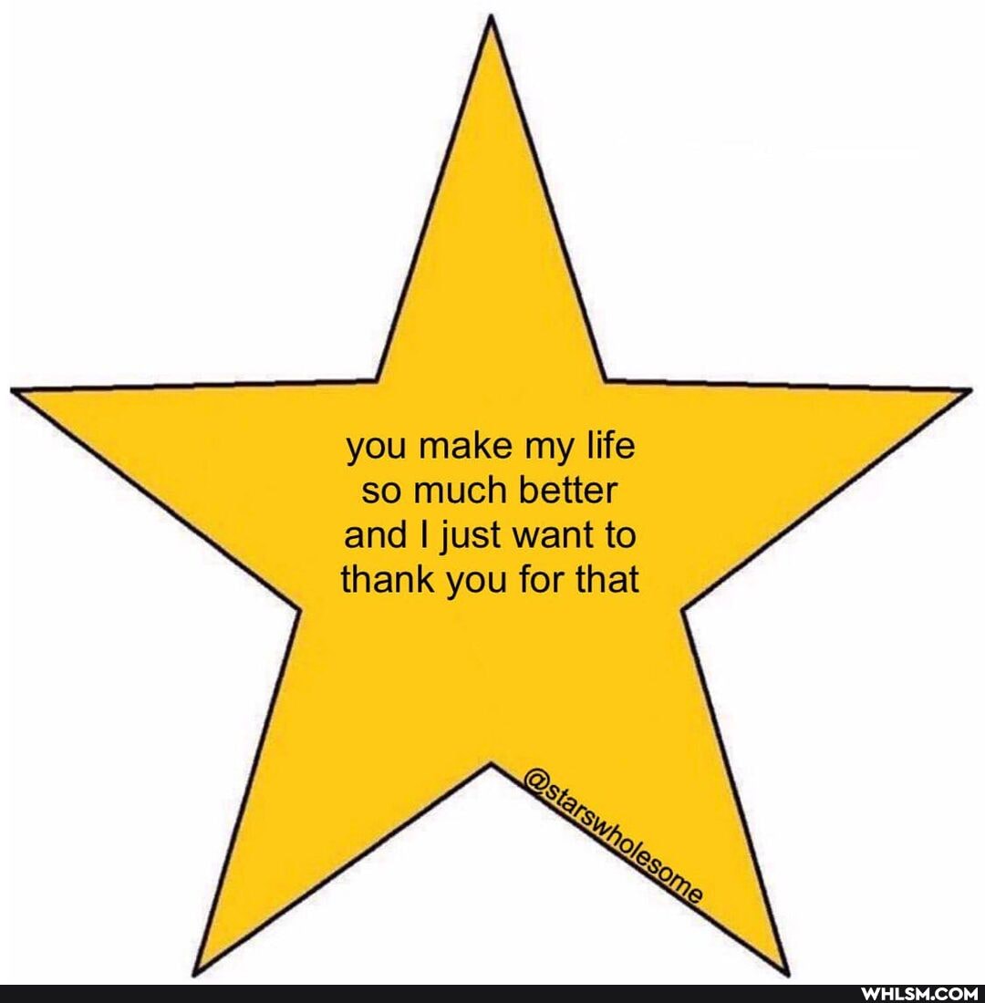 you make my life so much better
and I just want to
thank you for that