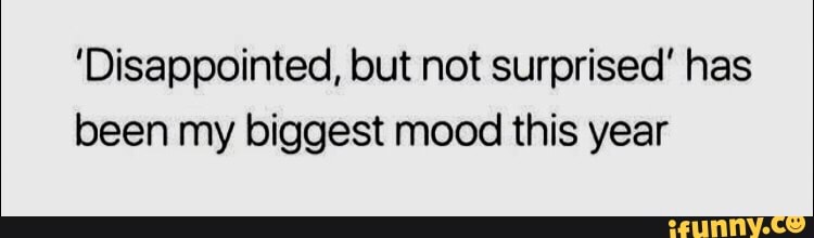 Disappointed, But Not Surprised’ Has Been My Biggest Mood This Year ...