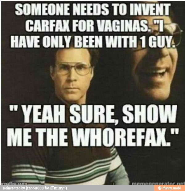 HAVE ONLY BEEN WITH 1 GUY.
"YEAH SURE, SHOW
ME THE WHOREFAK."