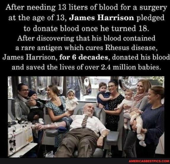 After needing 13 liters of blood for a surgery at the age of 13, James Harrison pledged to donate blood once he turned 18.
After discovering that his blood contained a rare antigen which cures Rhesus disease,
James Harrison, for 6 decades, donated his blood and saved the lives of over 2.4 million babies.