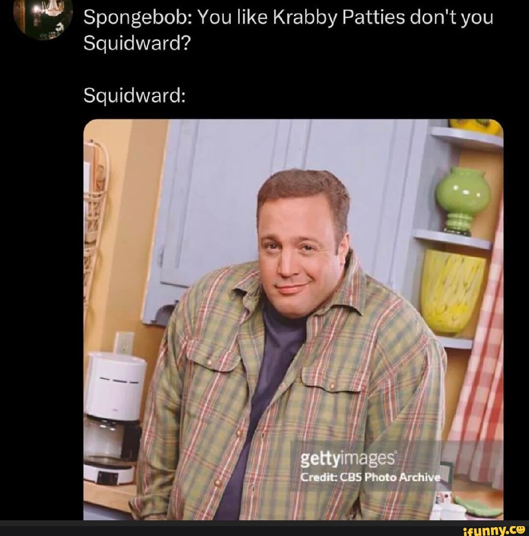 Spongebob: You like Krabby Patties don't you Squidward? squidward ...