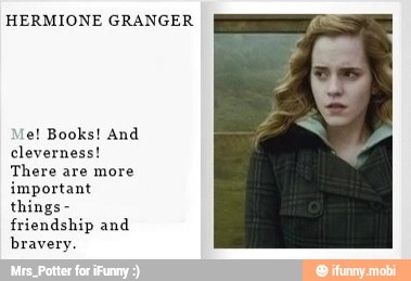 HERMIONE GRANGER
e! Books! And
cleverness!
There are more
important
things friendship and
bravery.