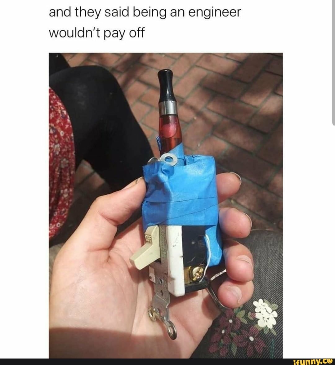 and they said being an engineer
wouldn't pay off