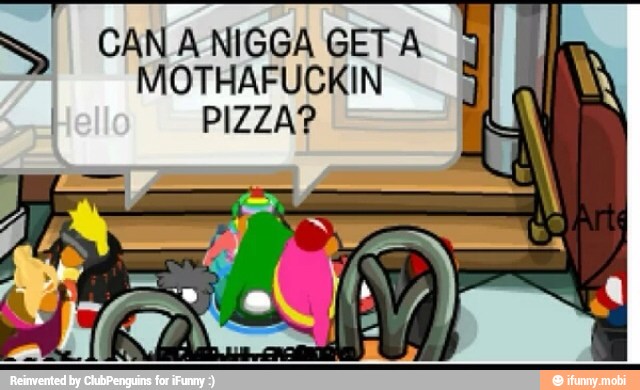 CAN A NIGGA GET A =
MOTHAFUCKIN
PIZZA?