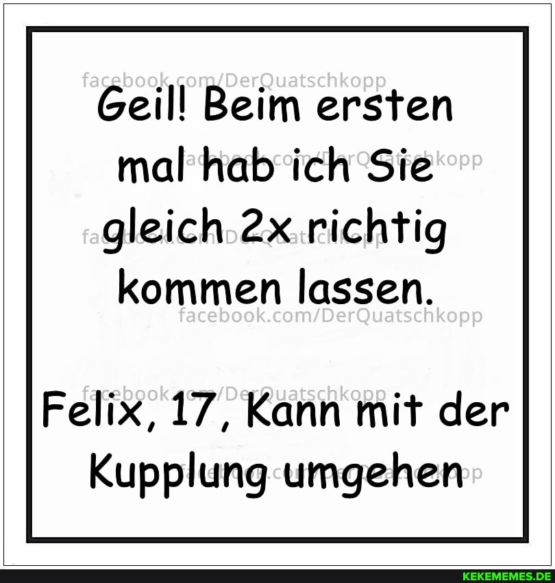Geill Beim ersten mal hab ich Sie gleich richtig
kommen lassen.
facebook
Felix, 17, Kann mit der
Kupplung umgehen
