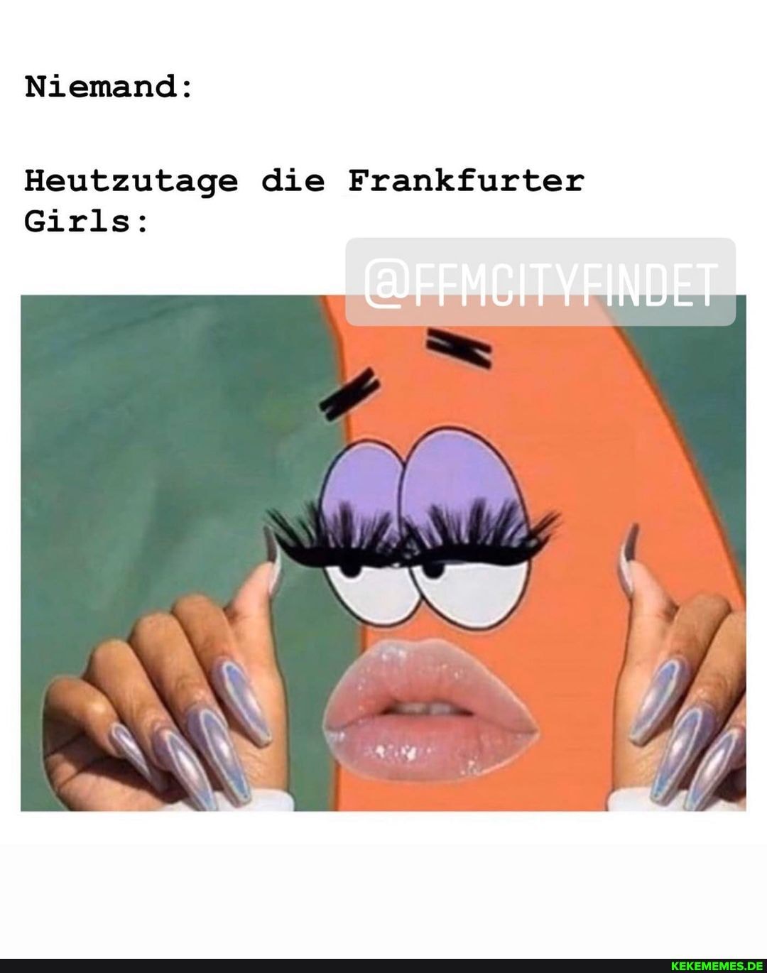 Niemand:
Heutzutage die Frankfurter
Girls:
(@OFFMEITYFINDET