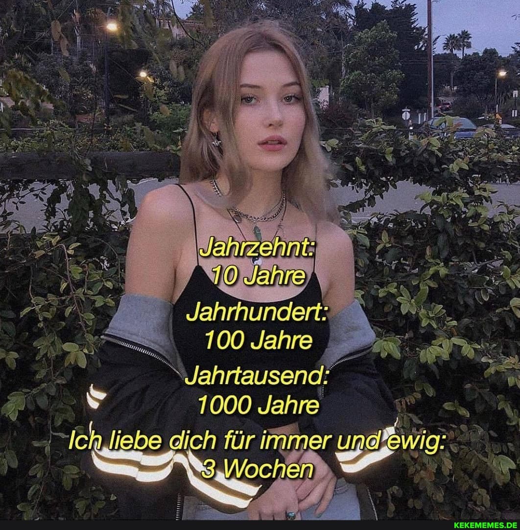 Jahre
100 Jahre
Jahrtausend:
1000 Jahre
Ich'liebe dich für immer