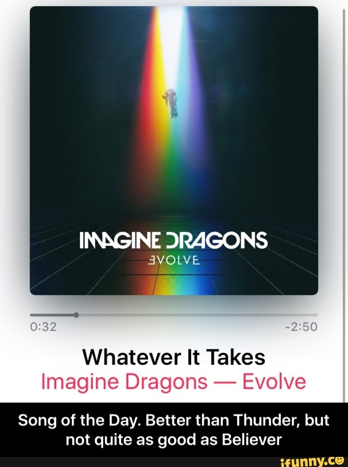 Imagine Dragons whatever it takes.