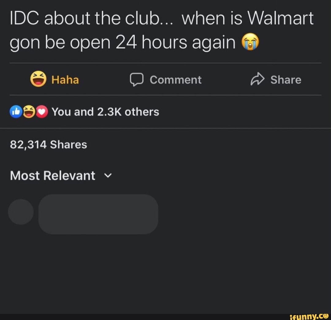 DC about the club... when is Walmart
gon be open 24 hours again
Haha Comment Share
You and 2.3K others
82,314 Shares
Most Relevant v