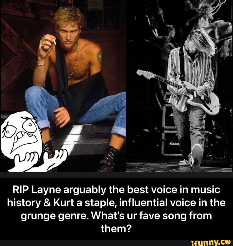 RIP Layne arguably the best voice in music history & Kurt a staple, influential voice in the grunge genre. What's ur fave song from them? - RIP Layne arguably the best voice in music history & Kurt a staple, influential voice in the grunge genre. What’s ur fave song from them?