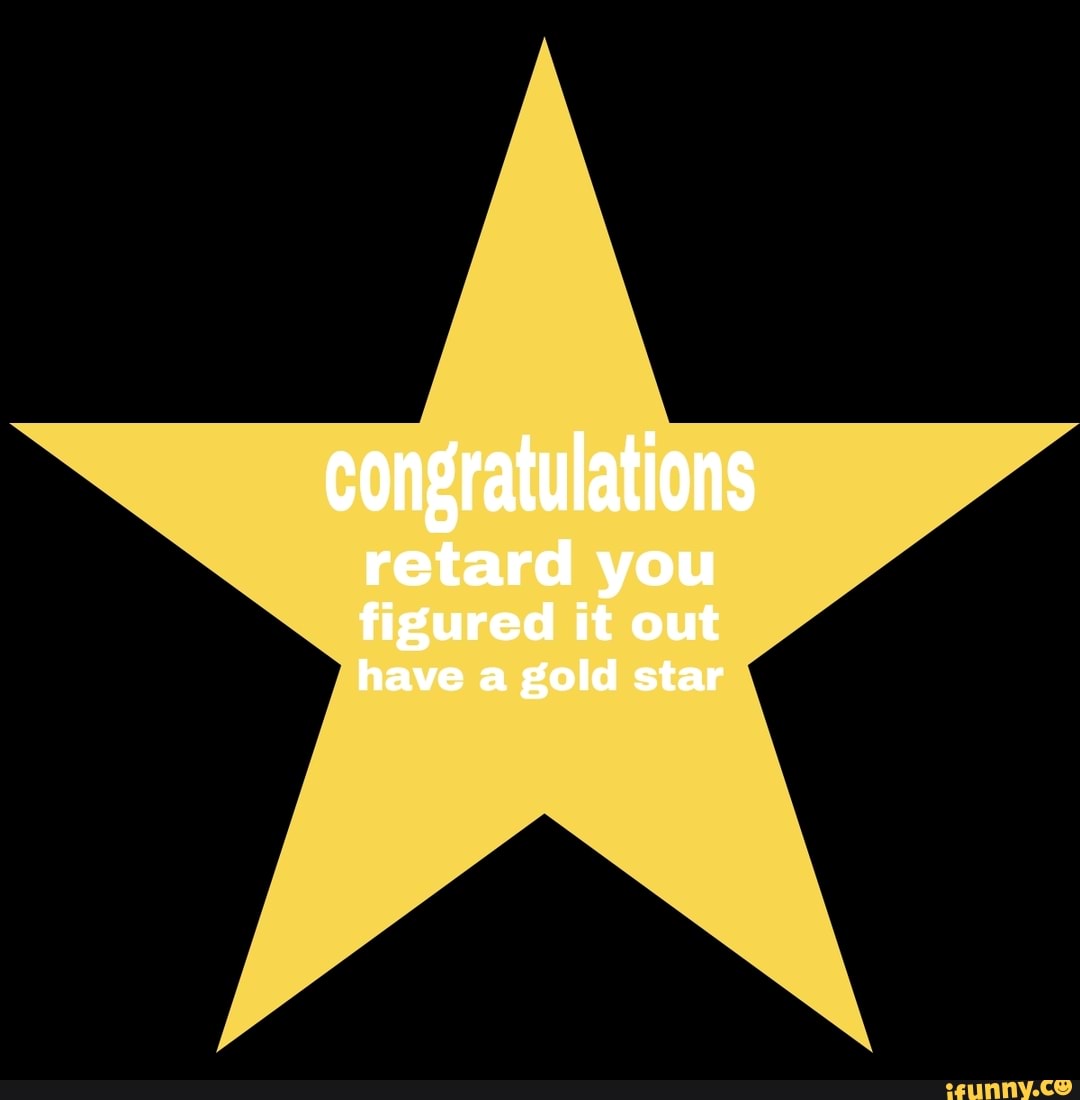 Congratulations Retard You Figured It Out Have A Gold Star Ifunny Brazil