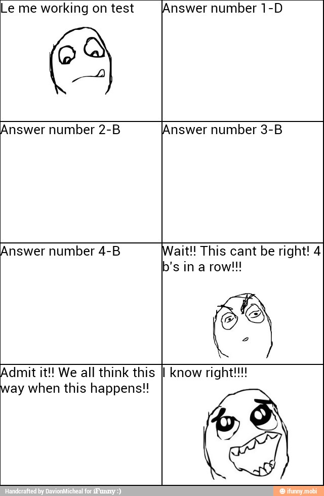 Le me working on test ¡Answer number 1-D
Answer number 2-B ¡Answer number 3-B
Answer number 4-B ait!! This cant be right! 4
Admit it!! We all think this I Know right!!!