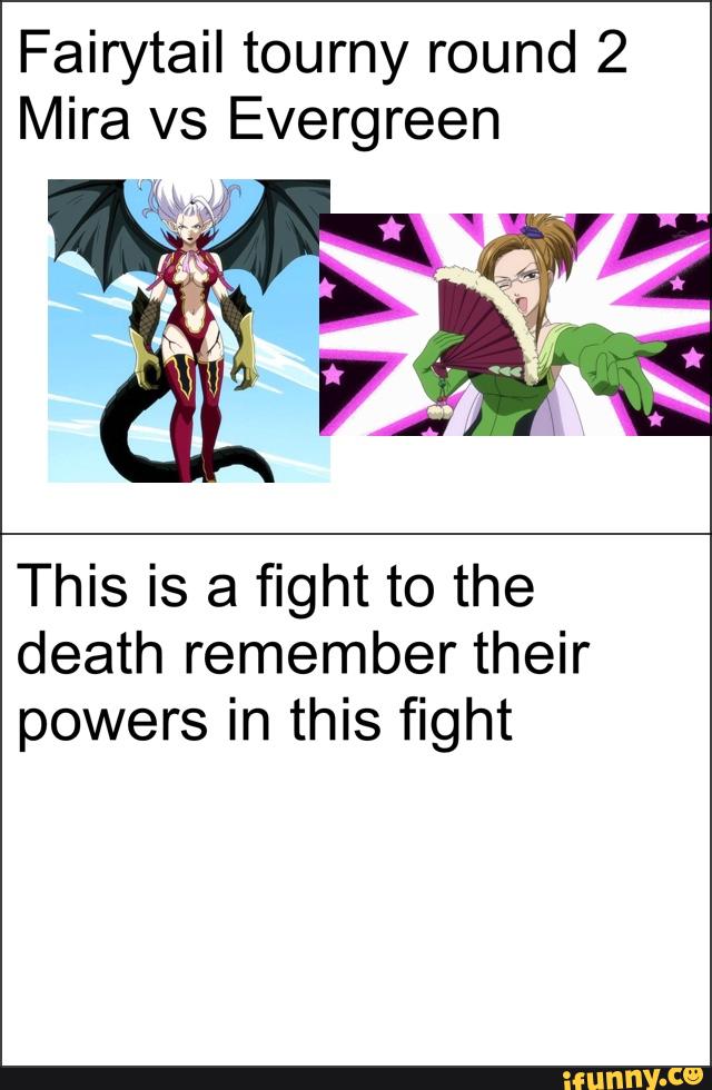 Fairytail tourny round 2
Mira vs Evergreen
This is a fight to the
death remember their
powers in this fight