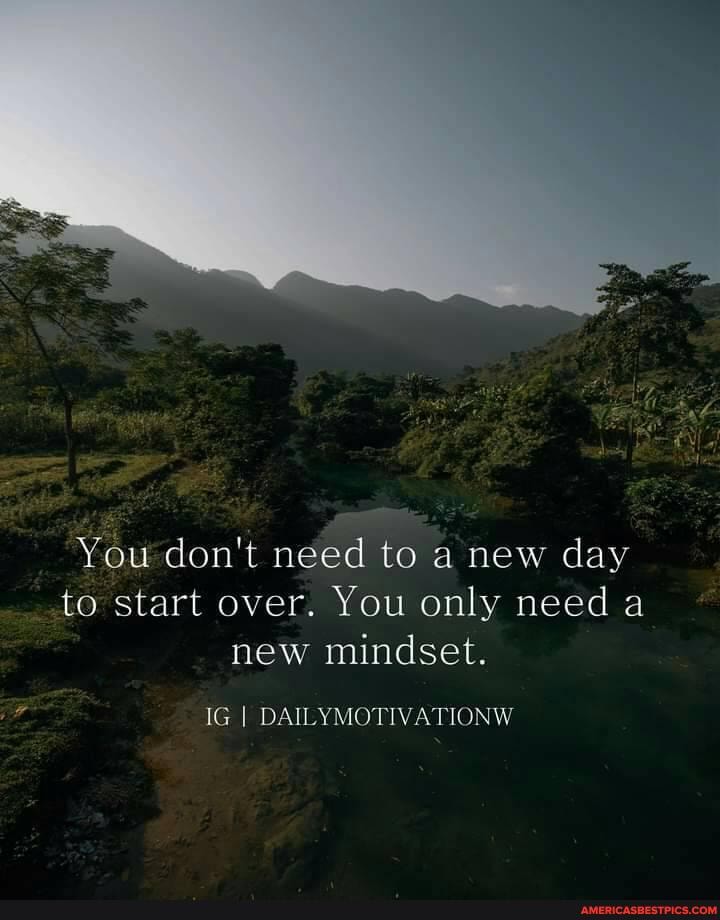 You don't need to a new day to start over. You only need a new mindset.
IG I DAILYMOTIVATIONW
