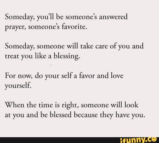 Someday You Ll Be Someone S Answered Prayer Someone S Favorite Someday Someone Will Take Care Of You