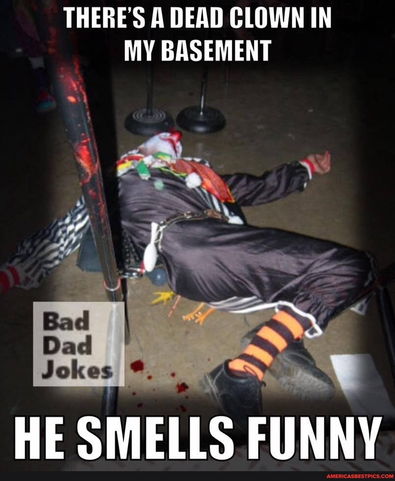 THERE'S A DEAD CLOWN IN MY BASEMENT
HE SMELLS FUNNY